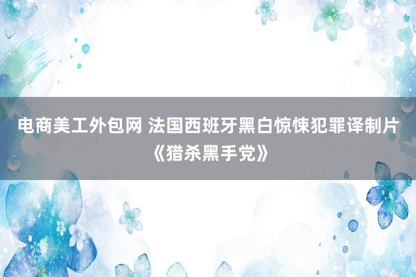 电商美工外包网 法国西班牙黑白惊悚犯罪译制片《猎杀黑手党》